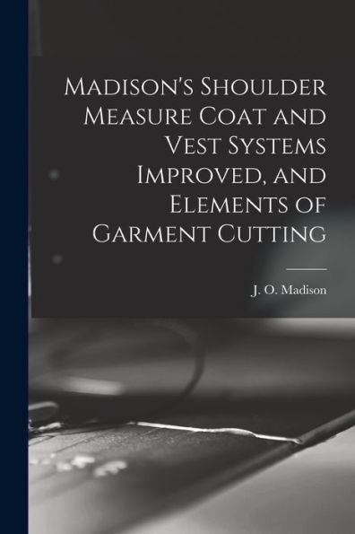 Madison's Shoulder Measure Coat And Vest Systems Improved, And Elements Of Garment Cutting - 9781017212518