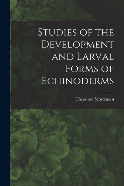 Studies Of The Development And Larval Forms Of Echinoderms - 9781017212549