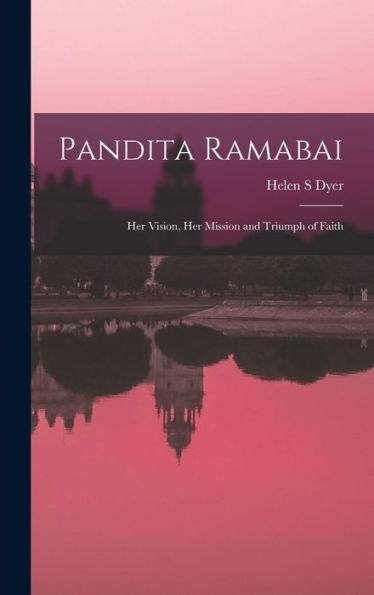 Pandita Ramabai: Her Vision, Her Mission And Triumph Of Faith