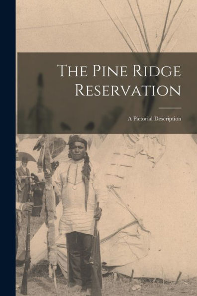 The Pine Ridge Reservation; A Pictorial Description - 9781017212730