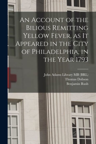 An Account Of The Bilious Remitting Yellow Fever, As It Appeared In The City Of Philadelphia, In The Year 1793 - 9781017215007