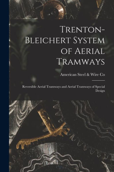 Trenton-Bleichert System Of Aerial Tramways; Reversible Aerial Tramways And Aerial Tramways Of Special Design - 9781017215106