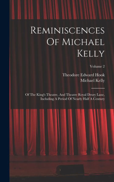 Reminiscences Of Michael Kelly: Of The King's Theatre, And Theatre Royal Drury Lane, Including A Period Of Nearly Half A Century; Volume 2