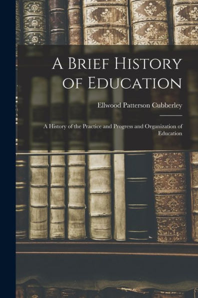 A Brief History Of Education: A History Of The Practice And Progress And Organization Of Education - 9781017220889