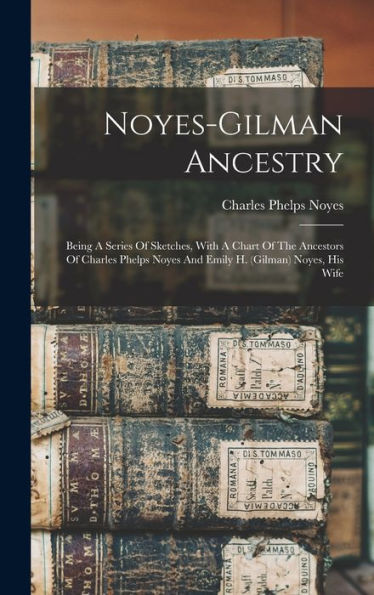 Noyes-Gilman Ancestry; Being A Series Of Sketches, With A Chart Of The Ancestors Of Charles Phelps Noyes And Emily H. (Gilman) Noyes, His Wife