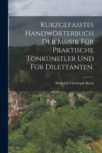 Kurzgefasstes Handwörterbuch Der Musik Für Praktische Tonkünstler Und Für Dilettanten. (German Edition)