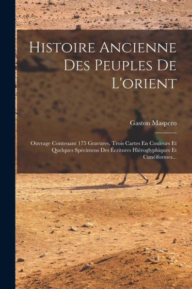 Histoire Ancienne Des Peuples De L'Orient: Ouvrage Contenant 175 Gravures, Trois Cartes En Couleurs Et Quelques Spécimens Des Écritures Hiéroglyphiques Et Cunéiformes... (French Edition)