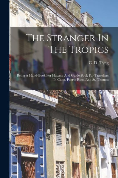 The Stranger In The Tropics: Being A Hand-Book For Havana And Guide Book For Travellers In Cuba, Puerto Rico, And St. Thomas