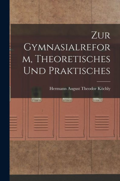 Zur Gymnasialreform, Theoretisches Und Praktisches (German Edition)