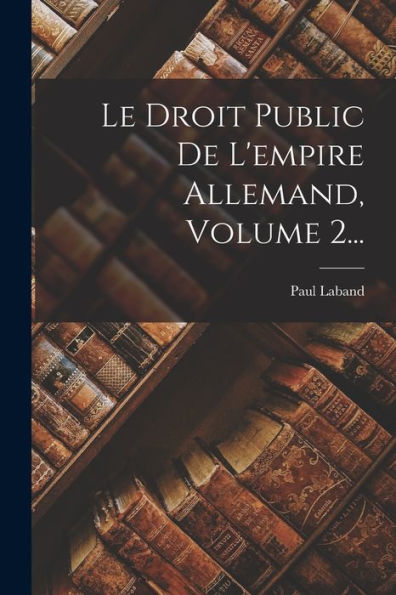 Le Droit Public De L'Empire Allemand, Volume 2... (French Edition)