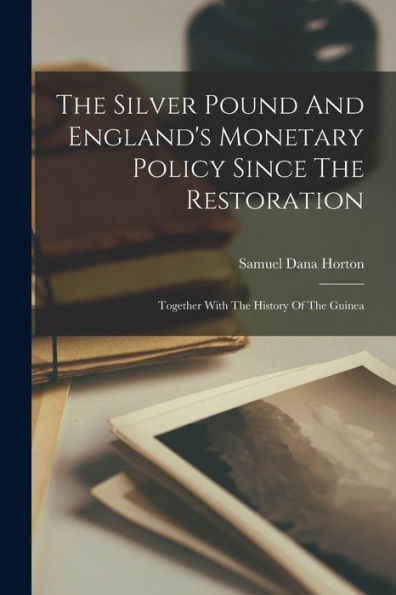 The Silver Pound And England's Monetary Policy Since The Restoration: Together With The History Of The Guinea