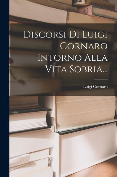 Discorsi Di Luigi Cornaro Intorno Alla Vita Sobria... (Italian Edition)
