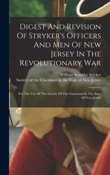Digest And Revision Of Stryker's Officers And Men Of New Jersey In The Revolutionary War: For The Use Of The Society Of The Cincinnati In The State Of New Jersey