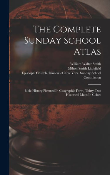 The Complete Sunday School Atlas: Bible History Pictured In Geographic Form, Thirty-Two Historical Maps In Colors