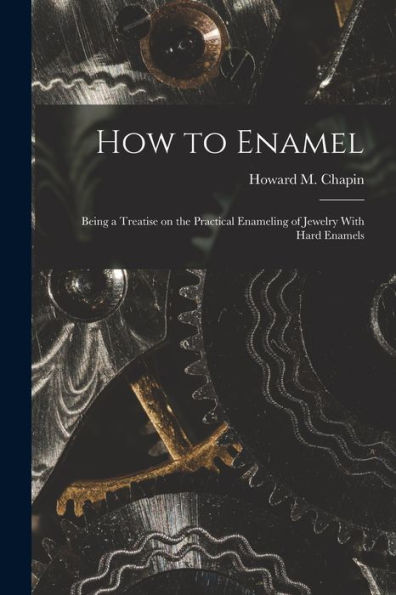 How To Enamel: Being A Treatise On The Practical Enameling Of Jewelry With Hard Enamels