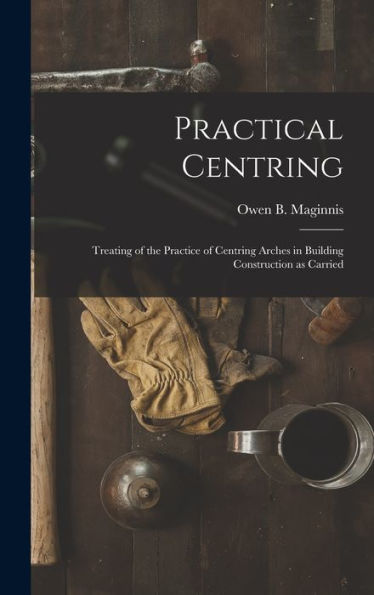 Practical Centring: Treating Of The Practice Of Centring Arches In Building Construction As Carried - 9781017343229