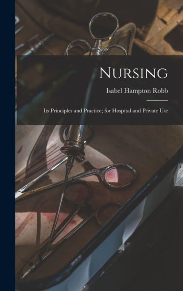 Nursing: Its Principles And Practice; For Hospital And Private Use