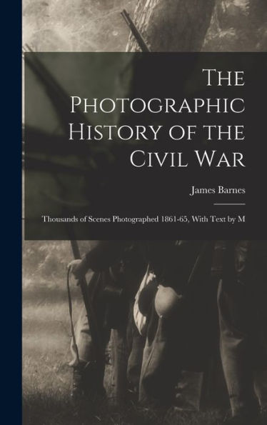 The Photographic History Of The Civil War: Thousands Of Scenes Photographed 1861-65, With Text By M