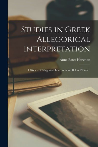 Studies In Greek Allegorical Interpretation: I. Sketch Of Allegorical Interpretation Before Plutarch