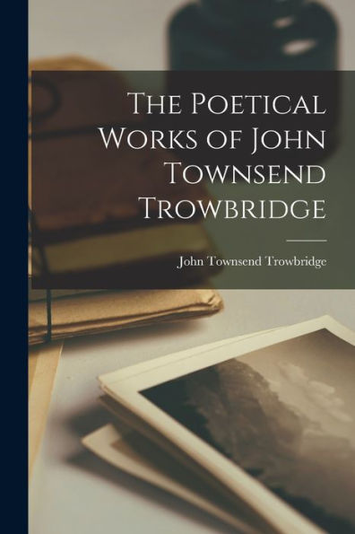 The Poetical Works Of John Townsend Trowbridge
