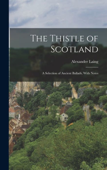 The Thistle Of Scotland: A Selection Of Ancient Ballads, With Notes - 9781017345155