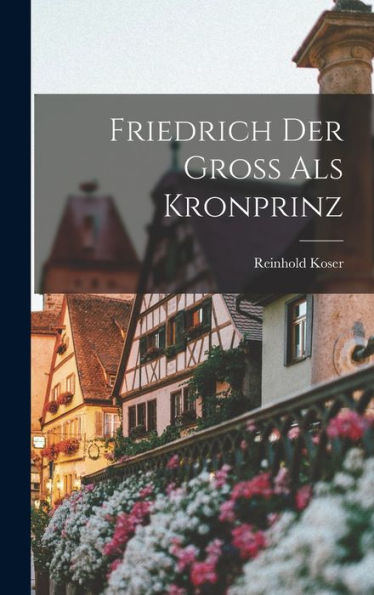 Friedrich Der Gross Als Kronprinz (German Edition) - 9781017345933