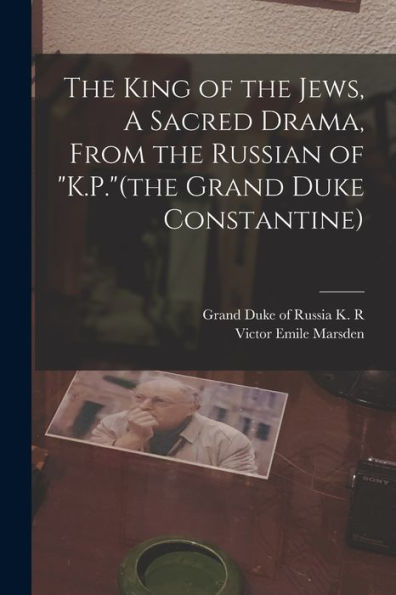 The King Of The Jews, A Sacred Drama, From The Russian Of "K.P."(The Grand Duke Constantine)