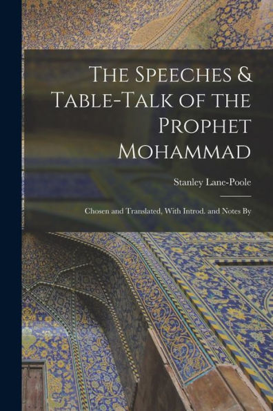 The Speeches & Table-Talk Of The Prophet Mohammad; Chosen And Translated, With Introd. And Notes By