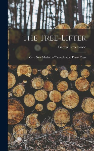 The Tree-Lifter: Or, A New Method Of Transplanting Forest Trees - 9781017347470