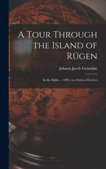 A Tour Through The Island Of Rügen: In The Baltic ... 1805, In A Series Of Letters
