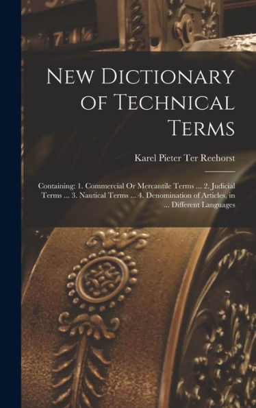 New Dictionary Of Technical Terms: Containing: 1. Commercial Or Mercantile Terms ... 2. Judicial Terms ... 3. Nautical Terms ... 4. Denomination Of Articles, In ... Different Languages - 9781017349443