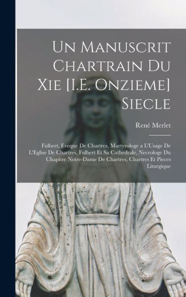 Un Manuscrit Chartrain Du Xie [I.E. Onzieme] Siecle: Fulbert, Eveque De Chartres, Martyrologe A L'Usage De L'Eglise De Chartres, Fulbert Et Sa ... Et Pieces Liturgique (French Edition) - 9781017349757