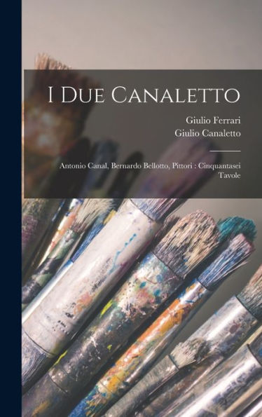I Due Canaletto: Antonio Canal, Bernardo Bellotto, Pittori: Cinquantasei Tavole (Italian Edition) - 9781017349832