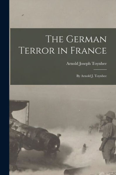 The German Terror In France: By Arnold J. Toynbee - 9781017350869