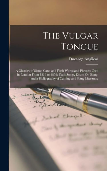 The Vulgar Tongue: A Glossary Of Slang, Cant, And Flash Words And Phrases: Used In London From 1839 To 1859; Flash Songs, Essays On Slang, And A Bibliography Of Canting And Slang Literature - 9781017351385