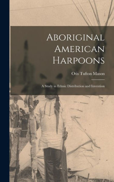 Aboriginal American Harpoons: A Study In Ethnic Distribution And Invention - 9781017351620