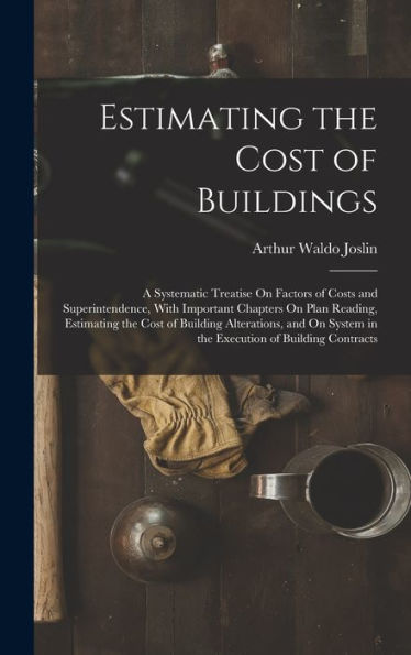 Estimating The Cost Of Buildings: A Systematic Treatise On Factors Of Costs And Superintendence, With Important Chapters On Plan Reading, Estimating ... System In The Execution Of Building Contracts - 9781017351880