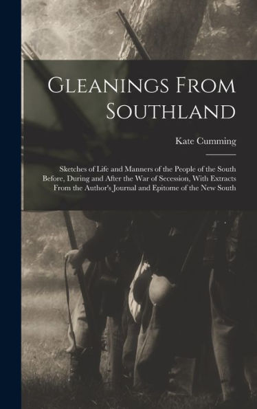 Gleanings From Southland: Sketches Of Life And Manners Of The People Of The South Before, During And After The War Of Secession, With Extracts From The Author's Journal And Epitome Of The New South - 9781017351972