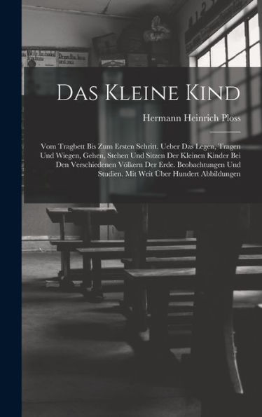 Das Kleine Kind: Vom Tragbett Bis Zum Ersten Schritt. Ueber Das Legen, Tragen Und Wiegen, Gehen, Stehen Und Sitzen Der Kleinen Kinder Bei Den ... Über Hundert Abbildungen (German Edition) - 9781017352238