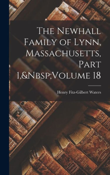 The Newhall Family Of Lynn, Massachusetts, Part 1, Volume 18 - 9781017352283