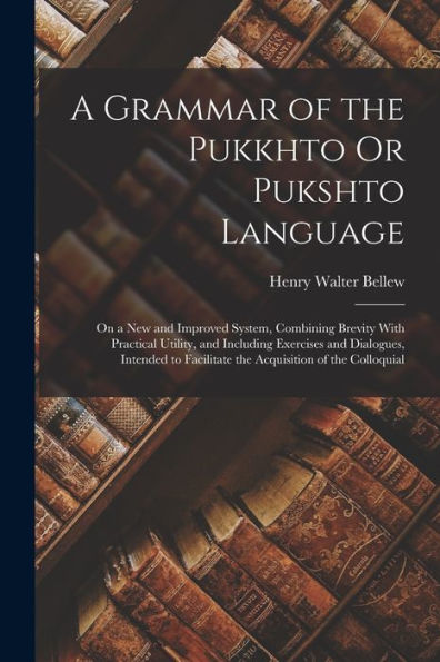 A Grammar Of The Pukkhto Or Pukshto Language: On A New And Improved System, Combining Brevity With Practical Utility, And Including Exercises And ... Facilitate The Acquisition Of The Colloquial - 9781017352481