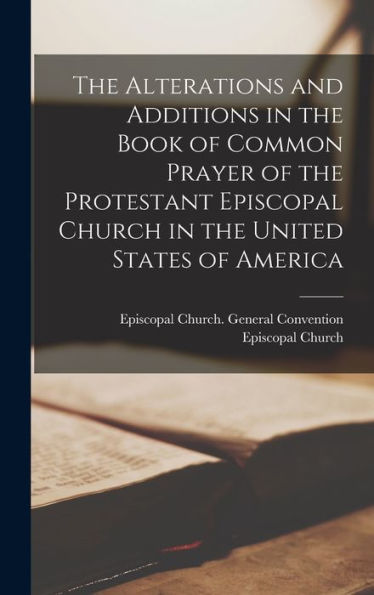 The Alterations And Additions In The Book Of Common Prayer Of The Protestant Episcopal Church In The United States Of America - 9781017353907