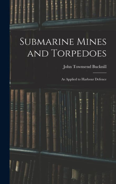 Submarine Mines And Torpedoes: As Applied To Harbour Defence