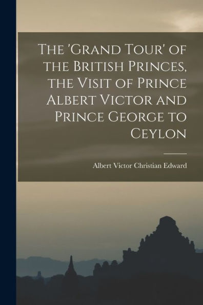The 'Grand Tour' Of The British Princes, The Visit Of Prince Albert Victor And Prince George To Ceylon - 9781017354409