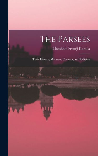 The Parsees: Their History, Manners, Customs, And Religion - 9781017355482