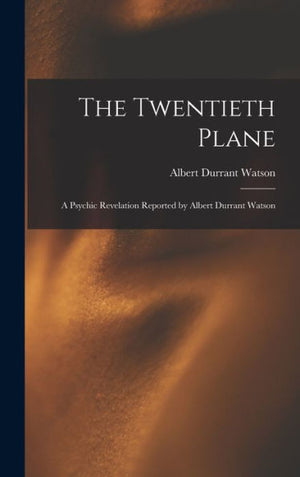 The Twentieth Plane: A Psychic Revelation Reported By Albert Durrant Watson - 9781017355697