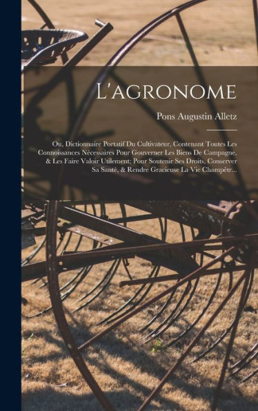 L'Agronome: Ou, Dictionnaire Portatif Du Cultivateur, Contenant Toutes Les Connoissances Nécessaires Pour Gouverner Les Biens De Campagne, & Les Faire ... Gracieuse La Vie Champêtr... (French Edition) - 9781017356113