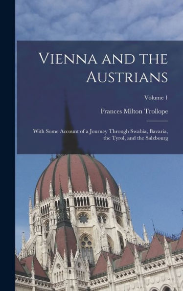 Vienna And The Austrians: With Some Account Of A Journey Through Swabia, Bavaria, The Tyrol, And The Salzbourg; Volume 1 - 9781017356144