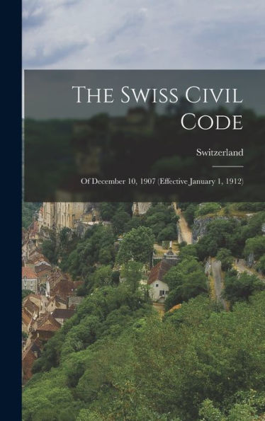 The Swiss Civil Code: Of December 10, 1907 (Effective January 1, 1912) - 9781017356342