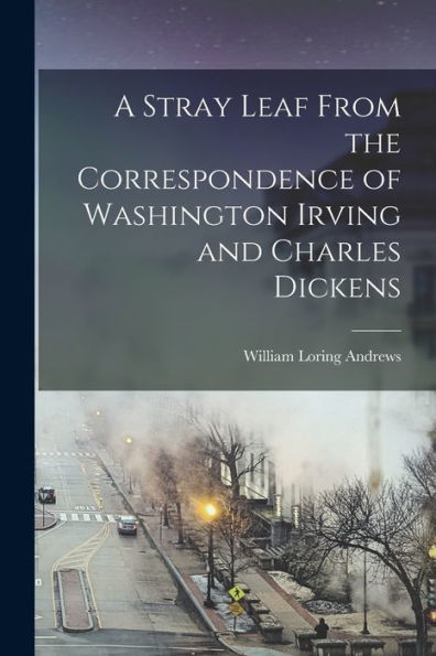 A Stray Leaf From The Correspondence Of Washington Irving And Charles Dickens - 9781017357004